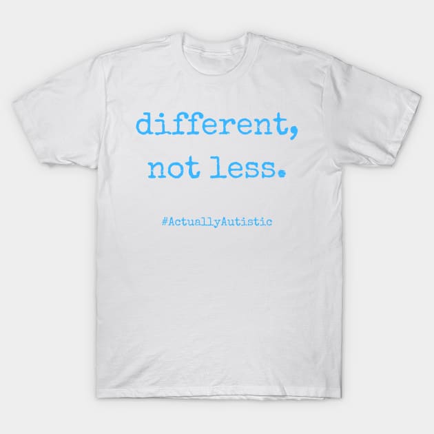 Different, Not Less Neurodivergent Actually Autistic Pride T-Shirt by nathalieaynie